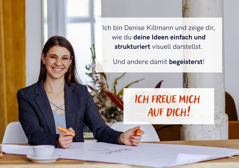 Ich bin Denise Killmann und zeige dir, wie du deine Ideen einfach und strukturiert visuell darstellst. Und andere damit begeisterst! Ich freue mich auf dich!